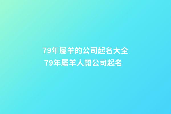 79年屬羊的公司起名大全 79年屬羊人開公司起名-第1張-公司起名-玄機(jī)派